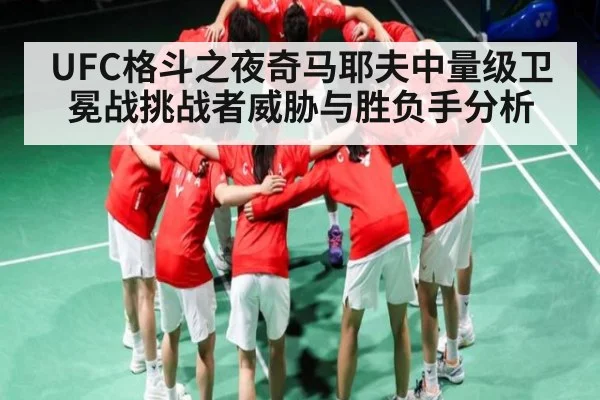 UFC格斗之夜奇马耶夫中量级卫冕战挑战者威胁与胜负手分析 - NG28