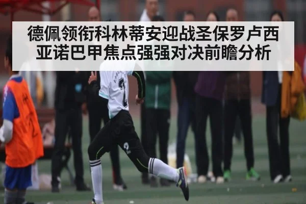 德佩领衔科林蒂安迎战圣保罗卢西亚诺巴甲焦点强强对决前瞻分析 - NG28