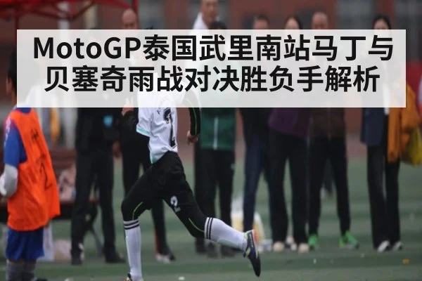 MotoGP泰国武里南站马丁与贝塞奇雨战对决胜负手解析 - NG28